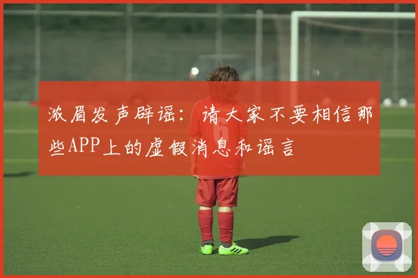 浓眉发声辟谣：请大家不要相信那些APP上的虚假消息和谣言