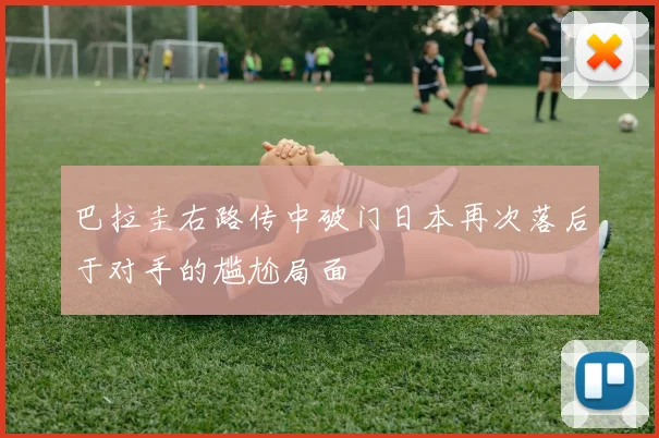 巴拉圭右路传中破门日本再次落后于对手的尴尬局面