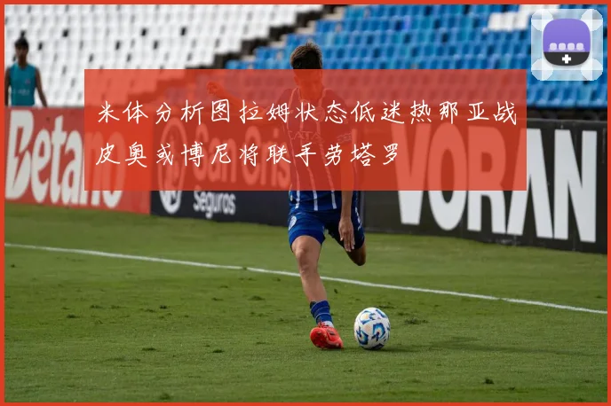 米体分析图拉姆状态低迷热那亚战皮奥或博尼将联手劳塔罗