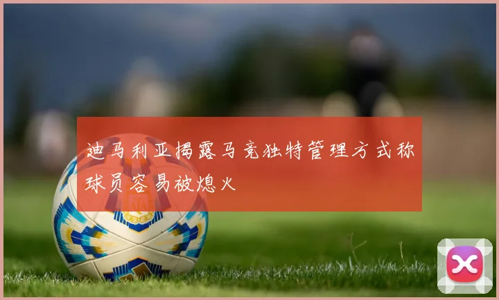 迪马利亚揭露马竞独特管理方式称球员容易被熄火