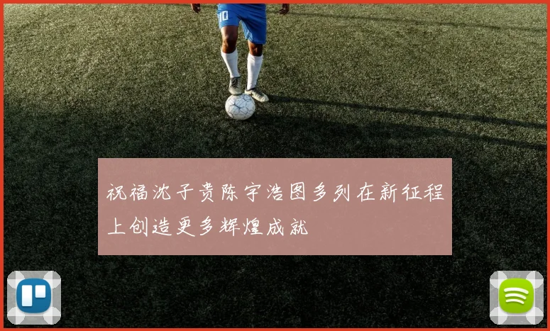 祝福沈子贵陈宇浩图多列在新征程上创造更多辉煌成就