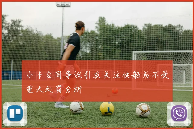 小卡合同争议引发关注快船或不受重大处罚分析