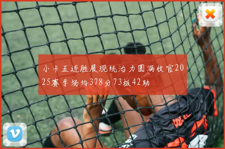 小卡五连胜展现统治力圆满收官2025赛季场均378分73板42助