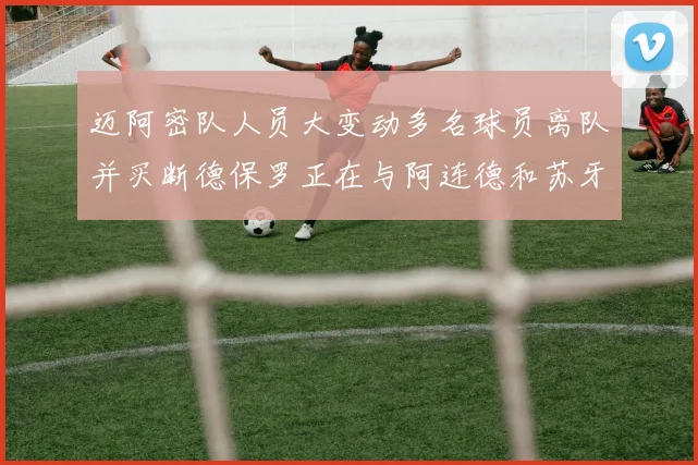 迈阿密队人员大变动多名球员离队并买断德保罗正在与阿连德和苏牙洽谈