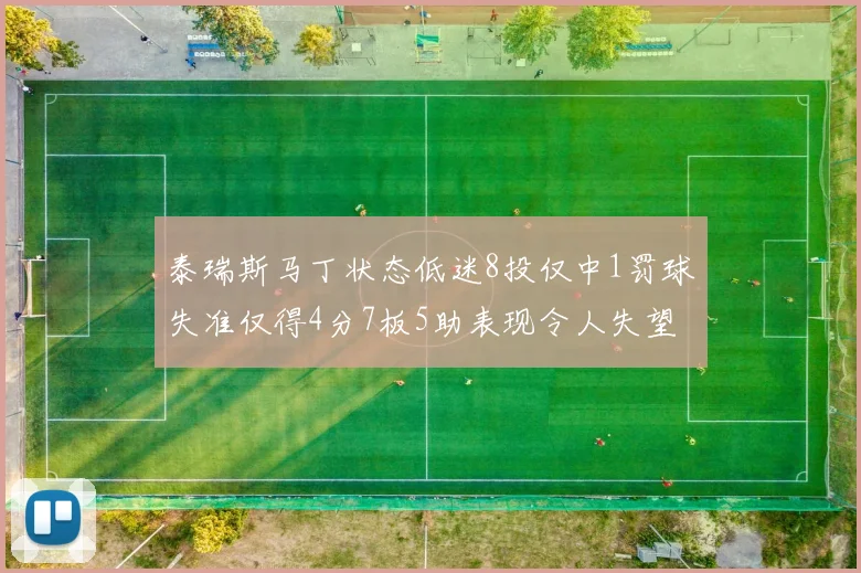 泰瑞斯马丁状态低迷8投仅中1罚球失准仅得4分7板5助表现令人失望