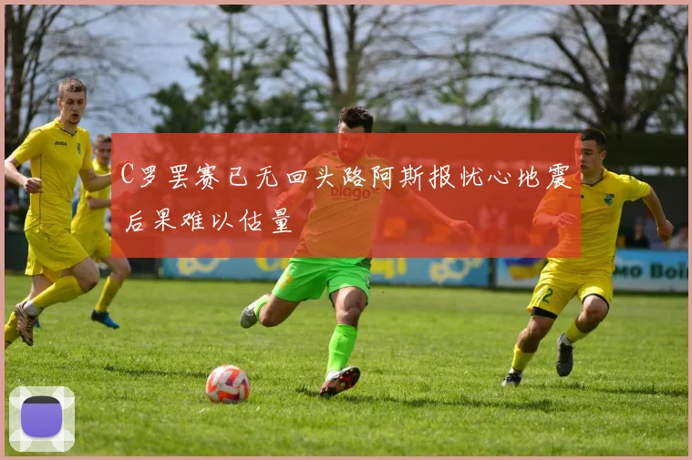 C罗罢赛已无回头路阿斯报忧心地震后果难以估量