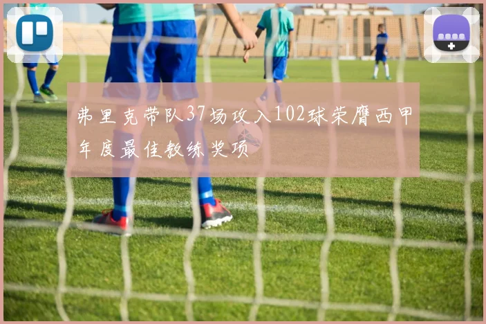 弗里克带队37场攻入102球荣膺西甲年度最佳教练奖项