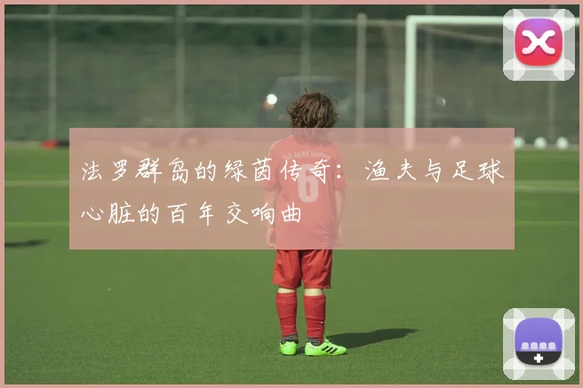 法罗群岛的绿茵传奇：渔夫与足球心脏的百年交响曲