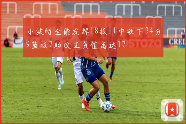 小波特全能发挥18投11中砍下34分9篮板7助攻正负值高达17