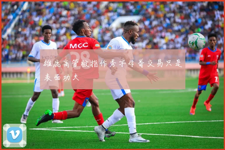 雄鹿高管被指作秀字母哥交易只是表面功夫