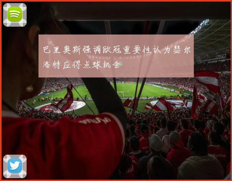 巴里奥斯强调欧冠重要性认为瑟尔洛特应得点球机会