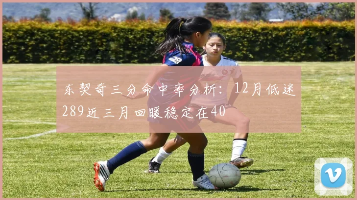 东契奇三分命中率分析：12月低迷289近三月回暖稳定在40