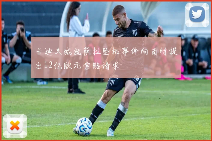 卡迪夫城就萨拉坠机事件向南特提出12亿欧元索赔请求